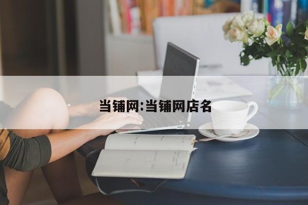 当铺网:当铺网店名