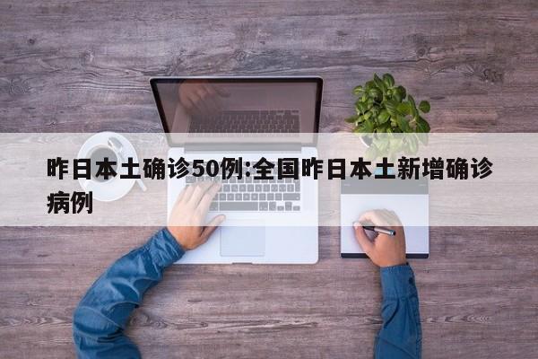 昨日本土确诊50例:全国昨日本土新增确诊病例