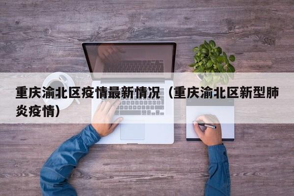 重庆渝北区疫情最新情况(重庆渝北区新型肺炎疫情)