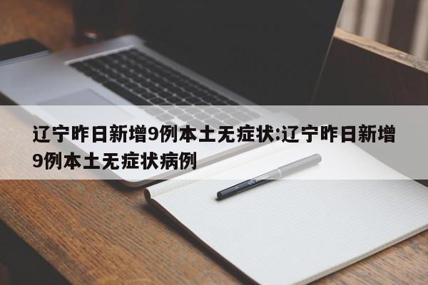 辽宁昨日新增9例本土无症状:辽宁昨日新增9例本土无症状病例