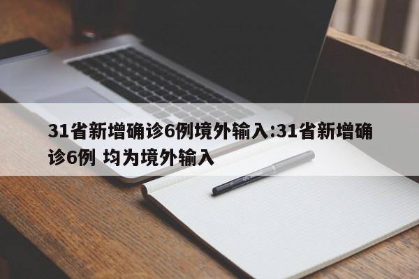 31省新增确诊6例境外输入:31省新增确诊6例 均为境外输入