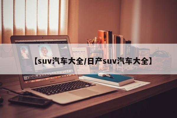【suv汽车大全/日产suv汽车大全】