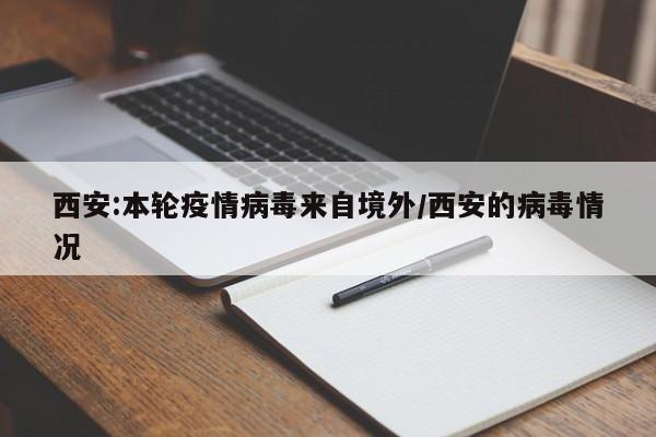 西安:本轮疫情病毒来自境外/西安的病毒情况