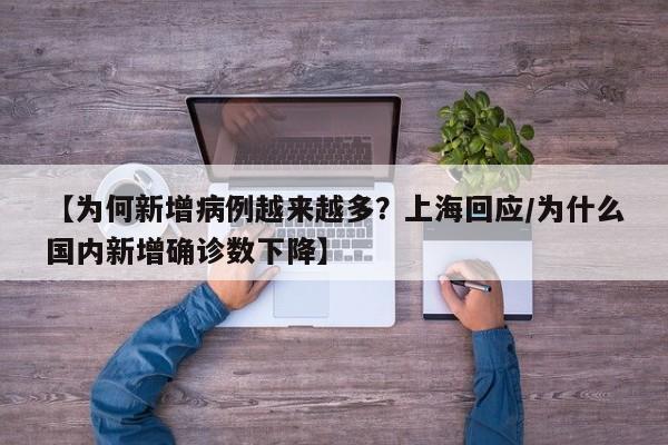 【为何新增病例越来越多?上海回应/为什么国内新增确诊数下降】