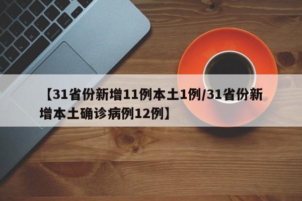 【31省份新增11例本土1例/31省份新增本土确诊病例12例】