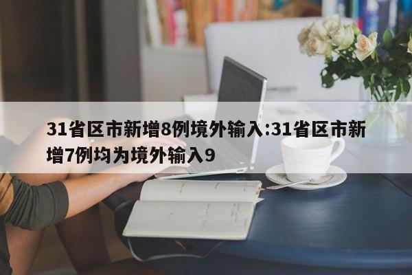 31省区市新增8例境外输入:31省区市新增7例均为境外输入9