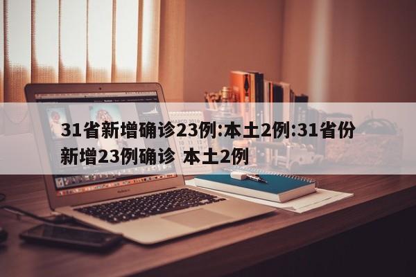 31省新增确诊23例:本土2例:31省份新增23例确诊 本土2例