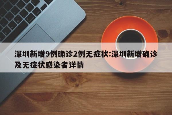 深圳新增9例确诊2例无症状:深圳新增确诊及无症状感染者详情