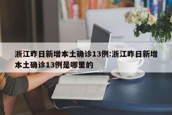 浙江昨日新增本土确诊13例:浙江昨日新增本土确诊13例是哪里的