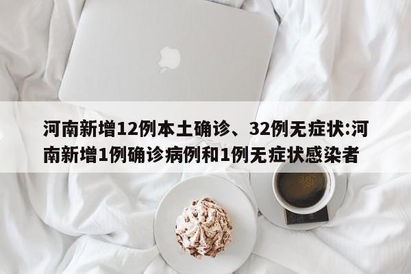 河南新增12例本土确诊、32例无症状:河南新增1例确诊病例和1例无症状感染者