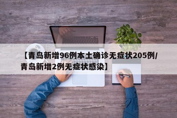 【青岛新增96例本土确诊无症状205例/青岛新增2例无症状感染】
