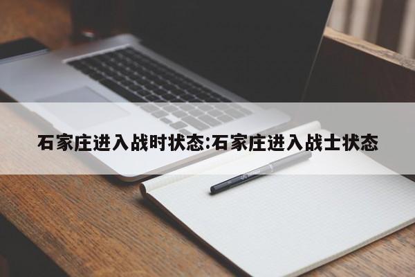 石家庄进入战时状态:石家庄进入战士状态