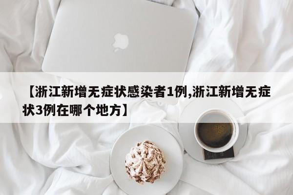 【浙江新增无症状感染者1例,浙江新增无症状3例在哪个地方】