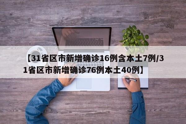 【31省区市新增确诊16例含本土7例/31省区市新增确诊76例本土40例】