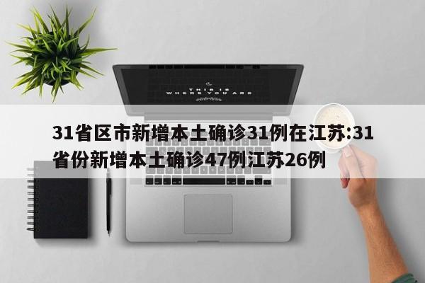 31省区市新增本土确诊31例在江苏:31省份新增本土确诊47例江苏26例