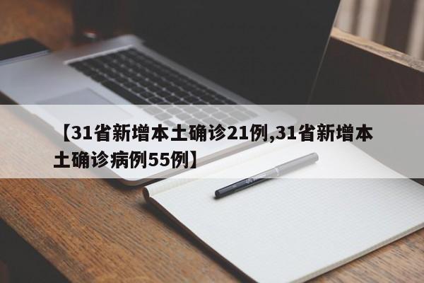 【31省新增本土确诊21例,31省新增本土确诊病例55例】