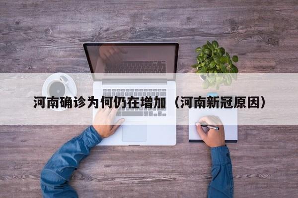 河南确诊为何仍在增加(河南新冠原因)