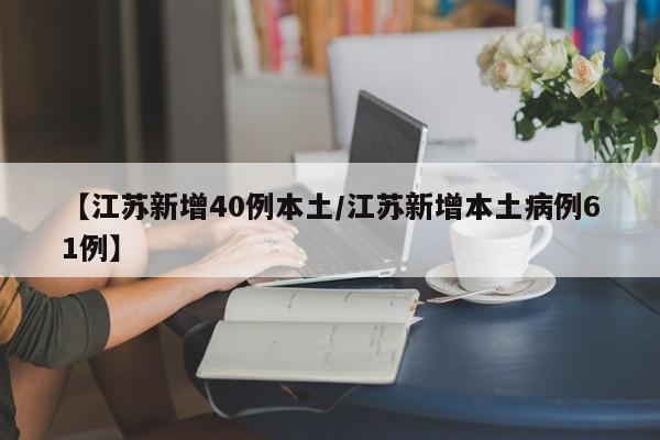【江苏新增40例本土/江苏新增本土病例61例】