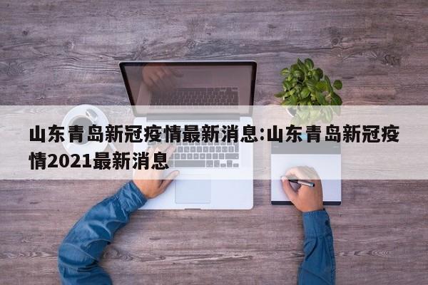 山东青岛新冠疫情最新消息:山东青岛新冠疫情2021最新消息