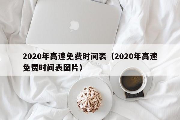 2020年高速免费时间表(2020年高速免费时间表图片)