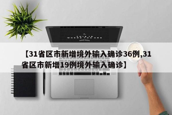 【31省区市新增境外输入确诊36例,31省区市新增19例境外输入确诊】