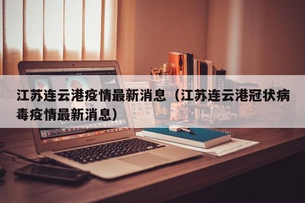 江苏连云港疫情最新消息(江苏连云港冠状病毒疫情最新消息)