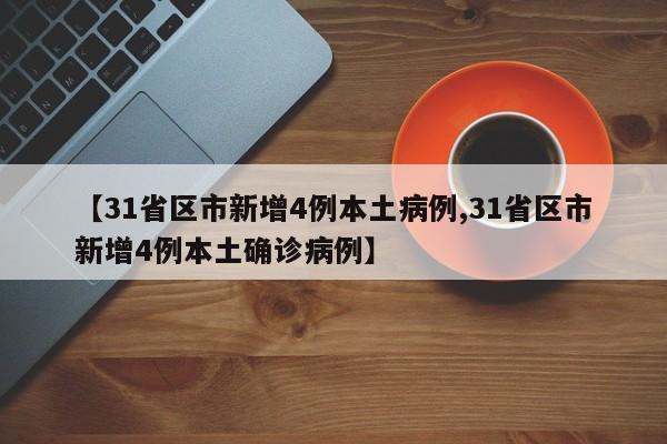 【31省区市新增4例本土病例,31省区市新增4例本土确诊病例】