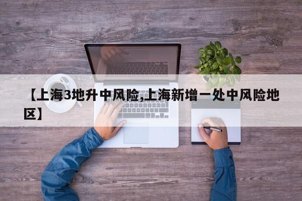 【上海3地升中风险,上海新增一处中风险地区】