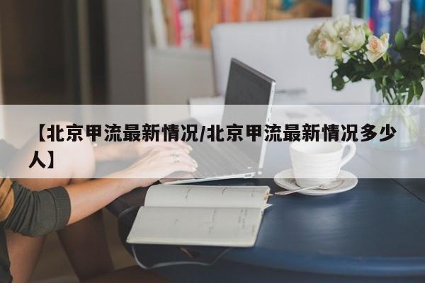 【北京甲流最新情况/北京甲流最新情况多少人】