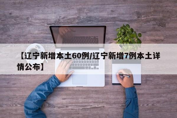 【辽宁新增本土60例/辽宁新增7例本土详情公布】