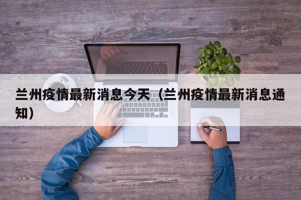 兰州疫情最新消息今天(兰州疫情最新消息通知)