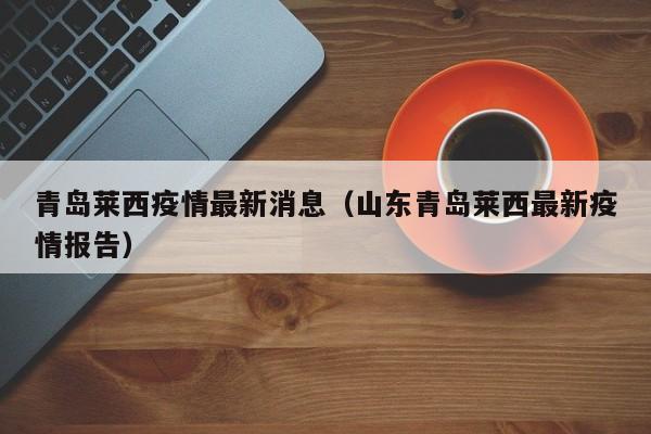 青岛莱西疫情最新消息(山东青岛莱西最新疫情报告)
