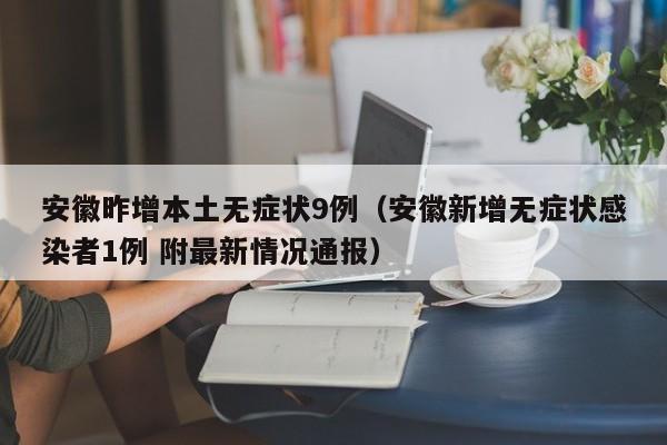 安徽昨增本土无症状9例(安徽新增无症状感染者1例 附最新情况通报)