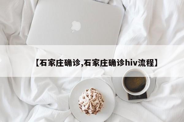 【石家庄确诊,石家庄确诊hiv流程】