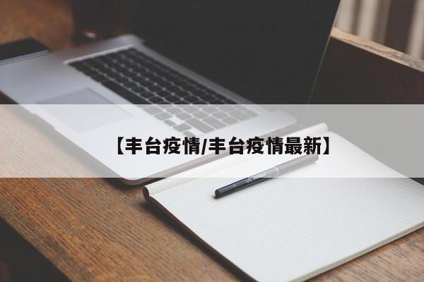 【丰台疫情/丰台疫情最新】