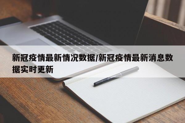 新冠疫情最新情况数据/新冠疫情最新消息数据实时更新