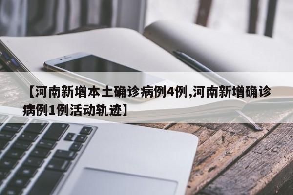 【河南新增本土确诊病例4例,河南新增确诊病例1例活动轨迹】
