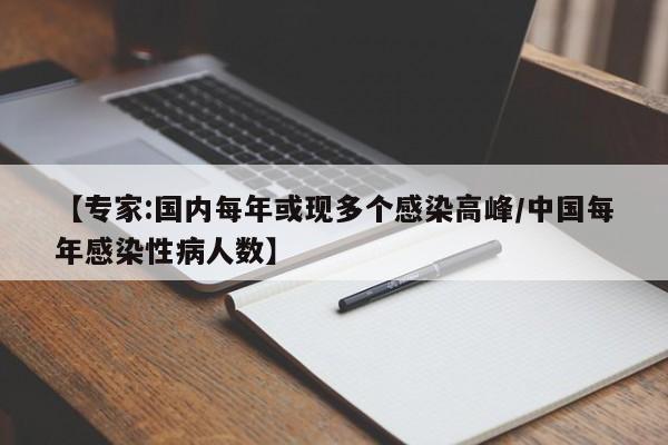 【专家:国内每年或现多个感染高峰/中国每年感染性病人数】