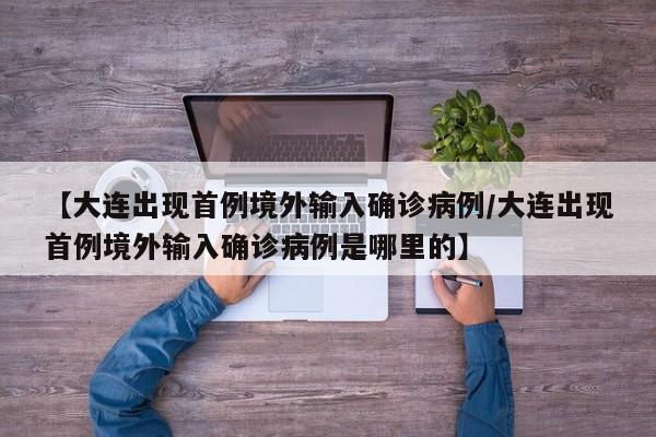 【大连出现首例境外输入确诊病例/大连出现首例境外输入确诊病例是哪里的】