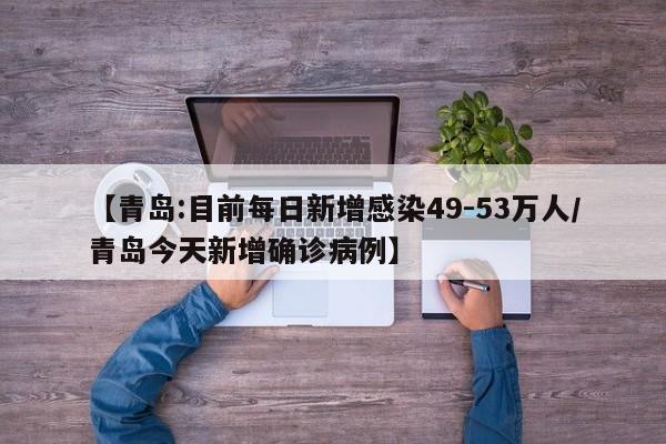 【青岛:目前每日新增感染49-53万人/青岛今天新增确诊病例】