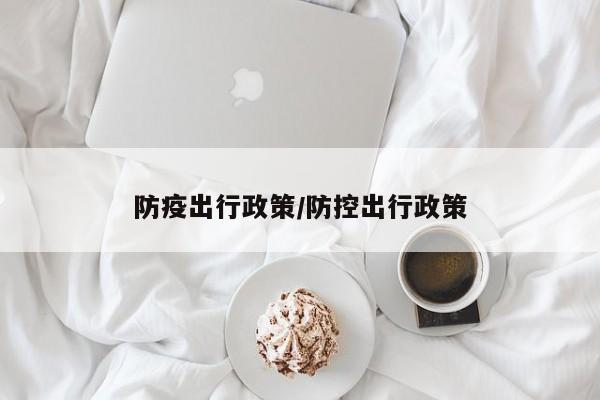 防疫出行政策/防控出行政策
