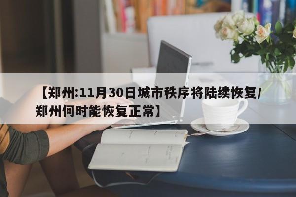 【郑州:11月30日城市秩序将陆续恢复/郑州何时能恢复正常】