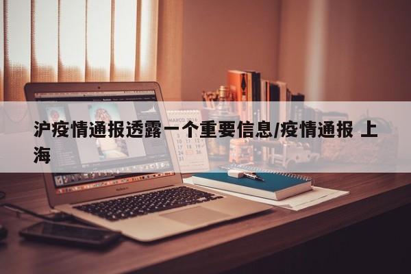 沪疫情通报透露一个重要信息/疫情通报 上海