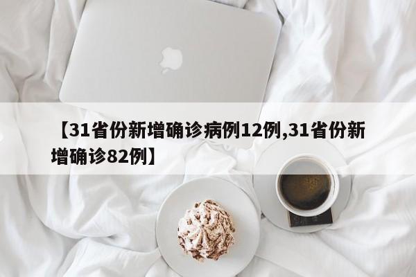 【31省份新增确诊病例12例,31省份新增确诊82例】
