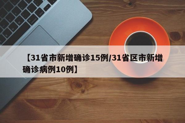 【31省市新增确诊15例/31省区市新增确诊病例10例】