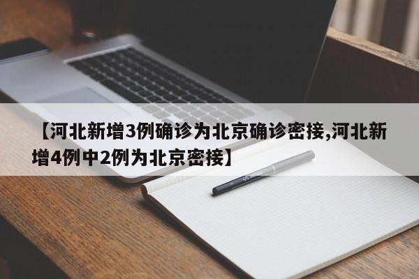 【河北新增3例确诊为北京确诊密接,河北新增4例中2例为北京密接】