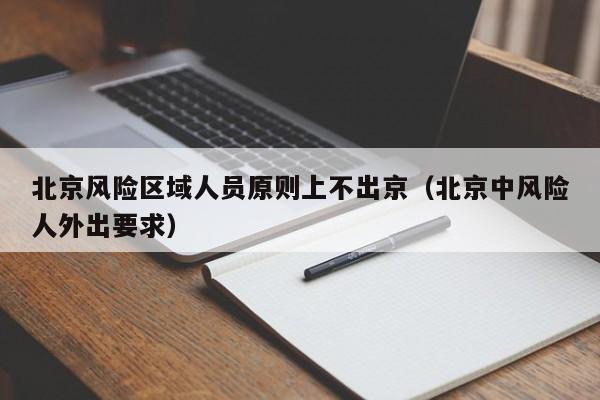 北京风险区域人员原则上不出京(北京中风险人外出要求)