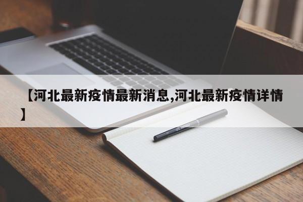 【河北最新疫情最新消息,河北最新疫情详情】