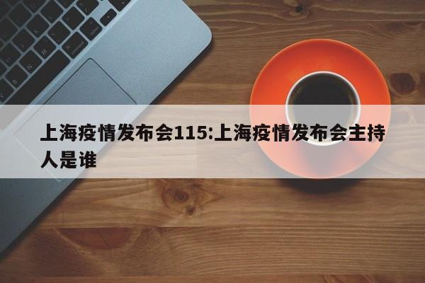 上海疫情发布会115:上海疫情发布会主持人是谁