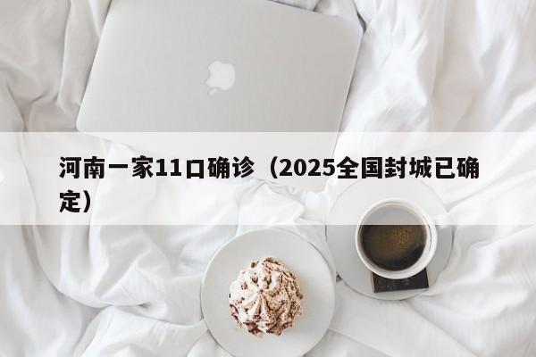 河南一家11口确诊(2025全国封城已确定)